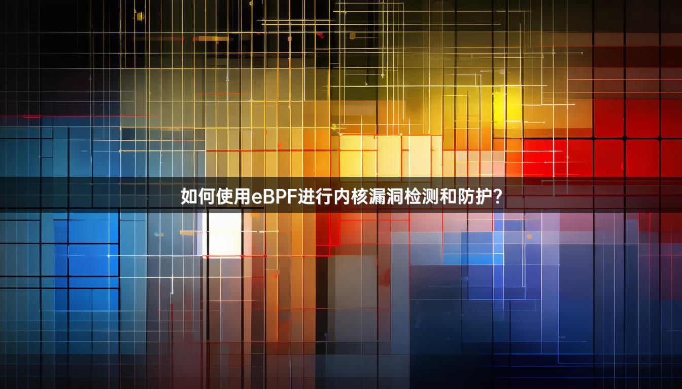 如何使用eBPF进行内核漏洞检测和防护？