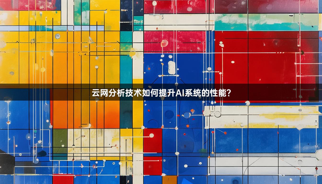云网分析技术如何提升AI系统的性能？