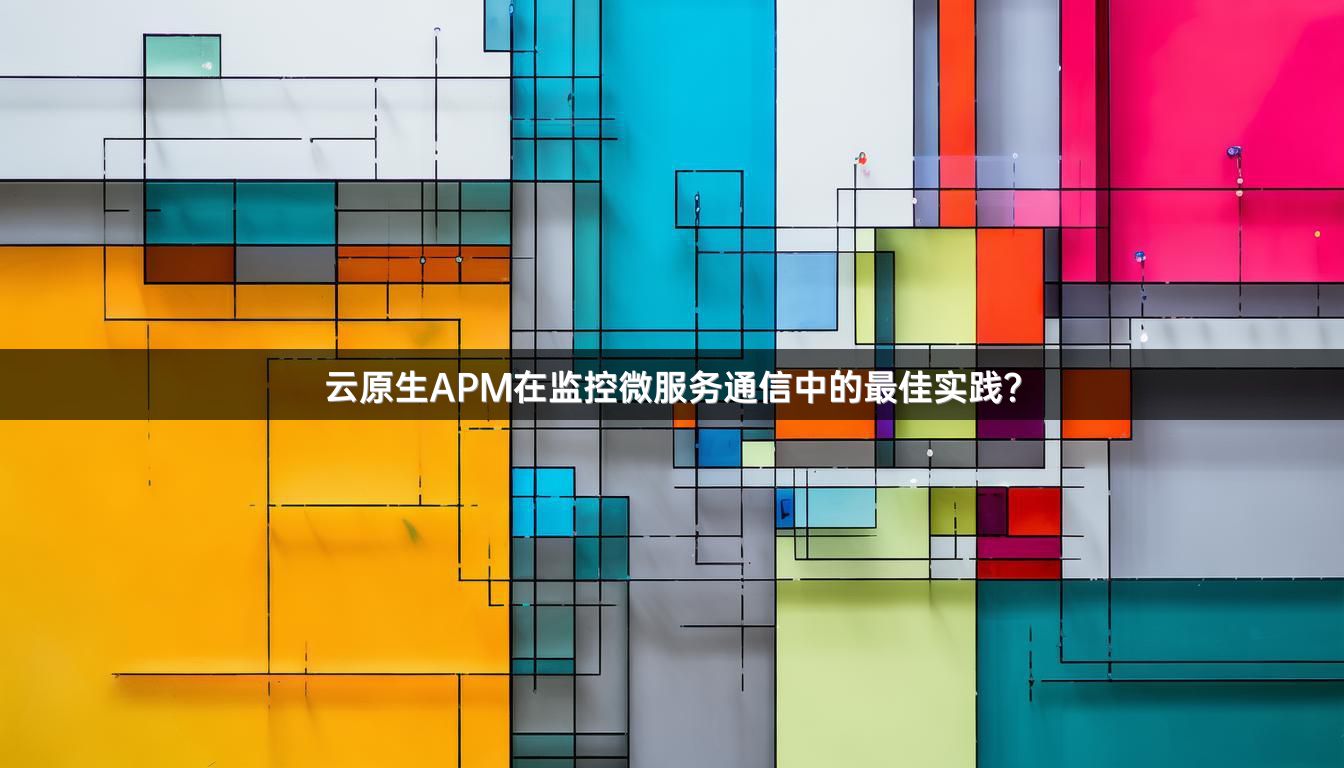 云原生APM在监控微服务通信中的最佳实践？