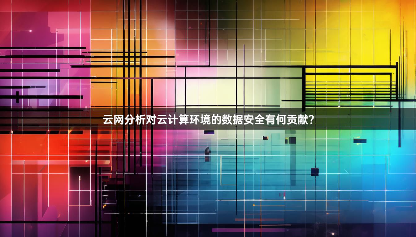 云网分析对云计算环境的数据安全有何贡献？