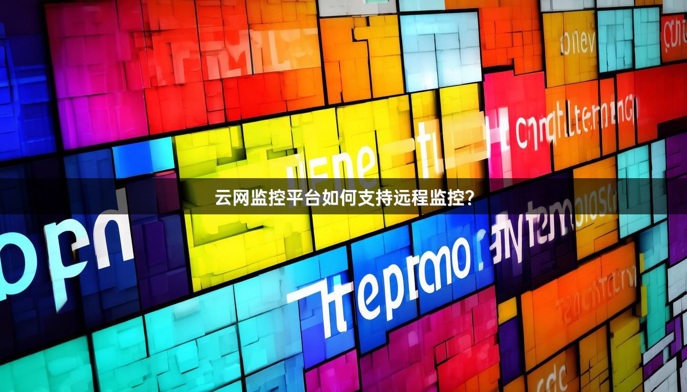云网监控平台如何支持远程监控？