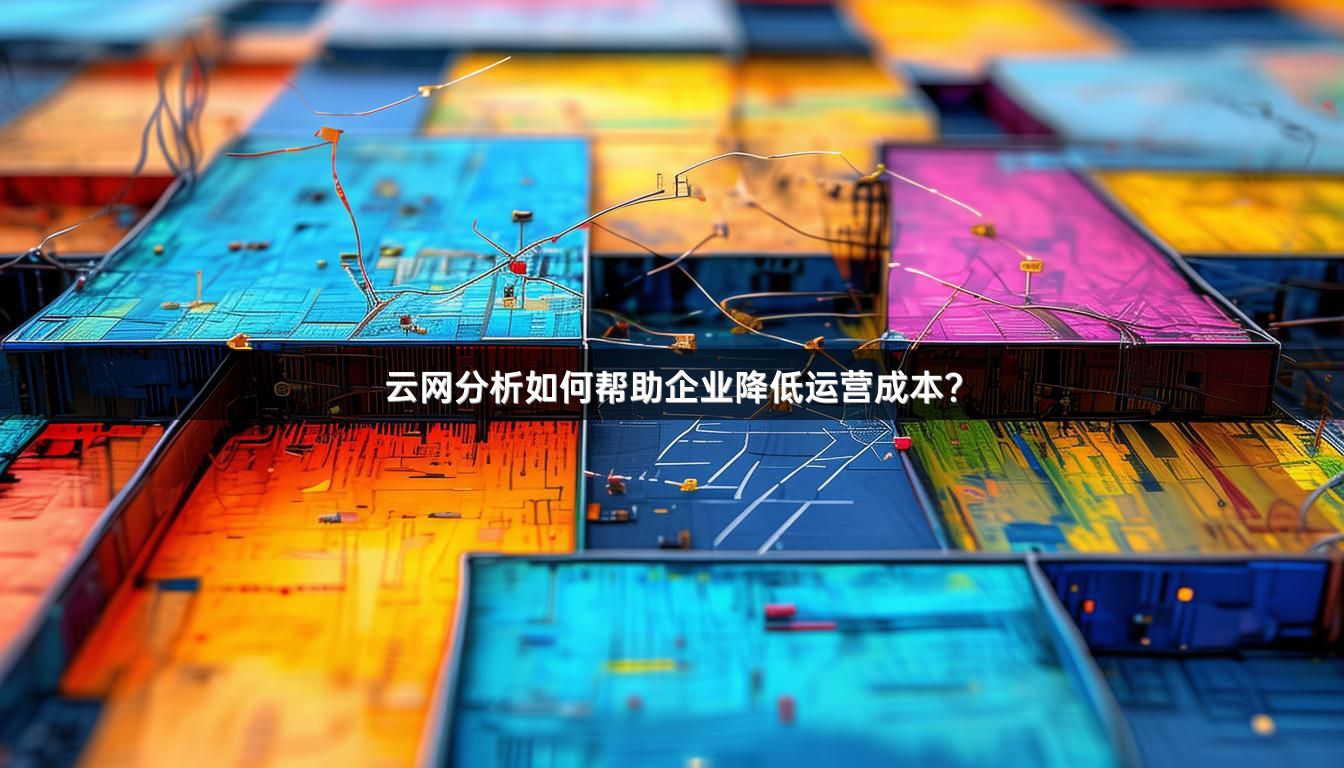 云网分析如何帮助企业降低运营成本？