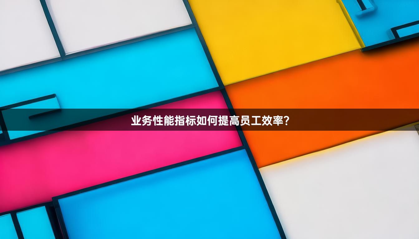 业务性能指标如何提高员工效率？