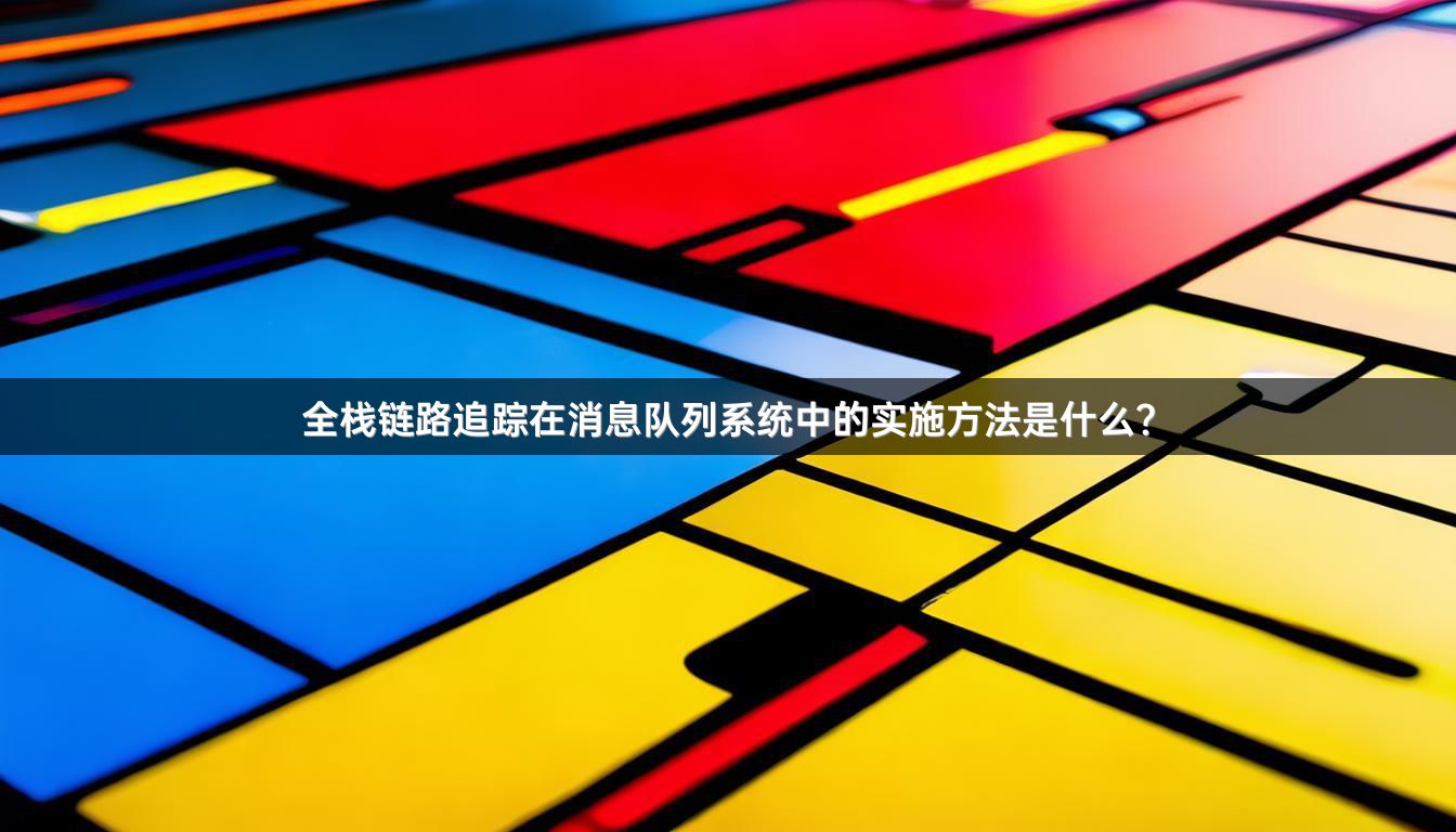全栈链路追踪在消息队列系统中的实施方法是什么？