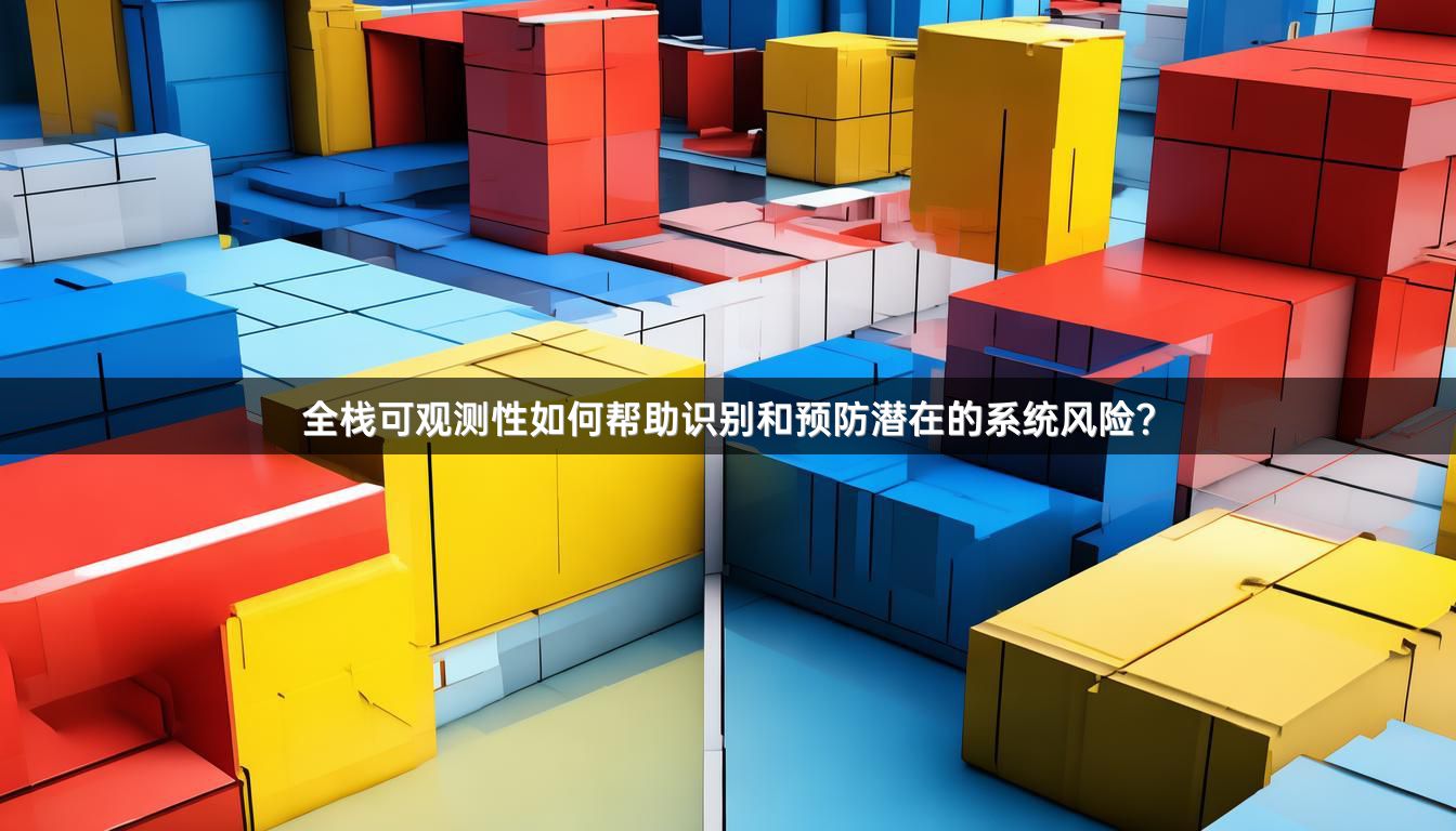 全栈可观测性如何帮助识别和预防潜在的系统风险？
