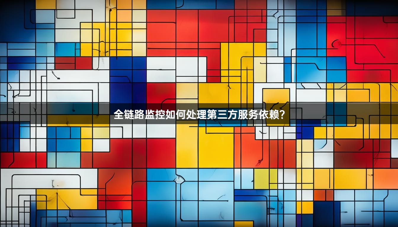 全链路监控如何处理第三方服务依赖？