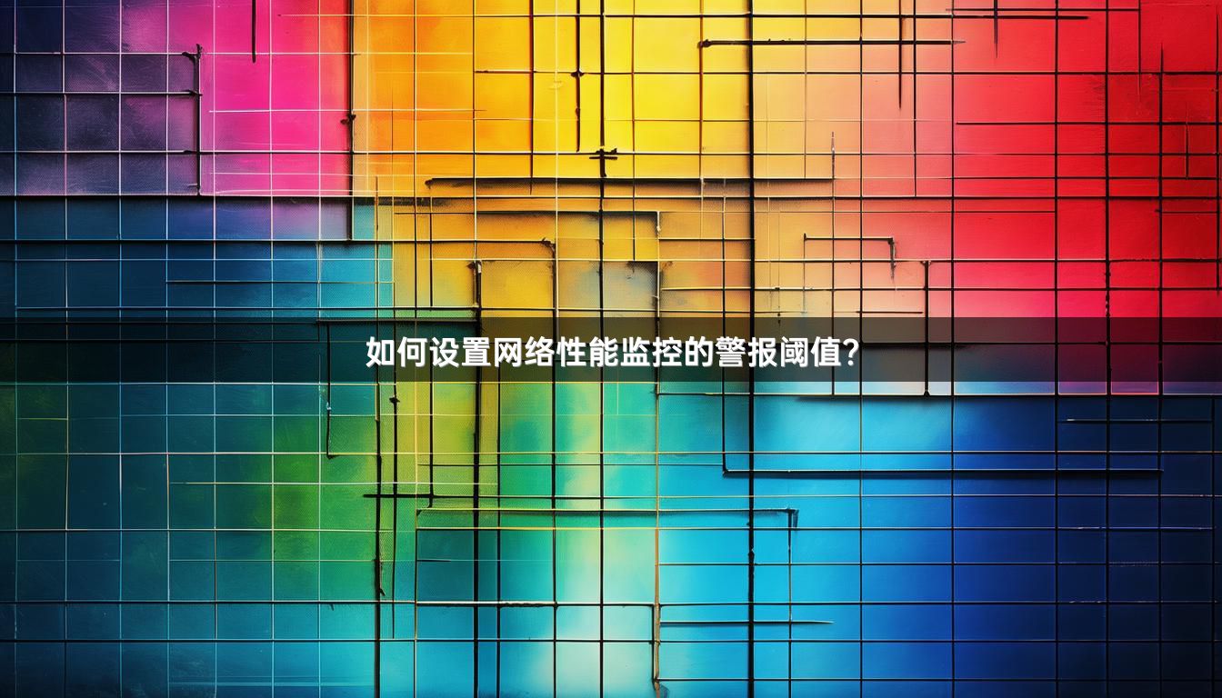 如何设置网络性能监控的警报阈值？