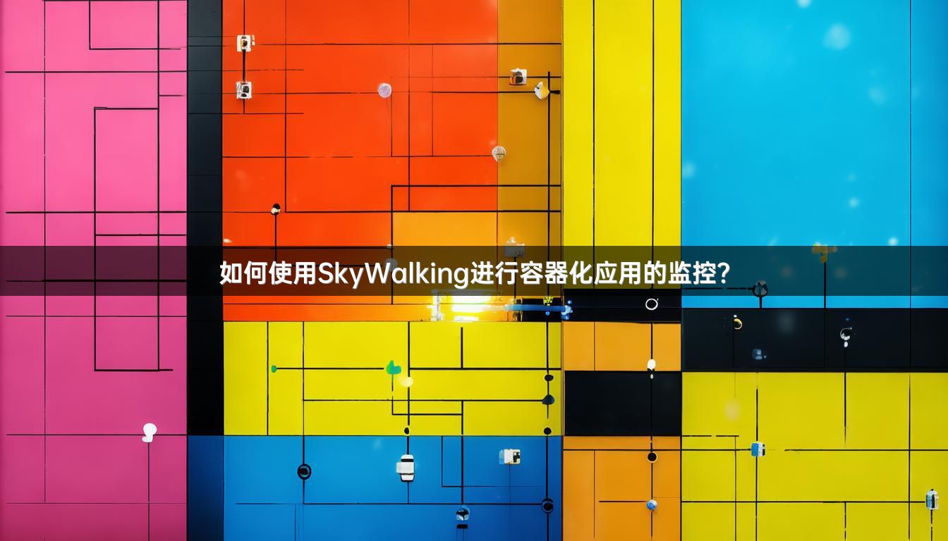 如何使用SkyWalking进行容器化应用的监控？