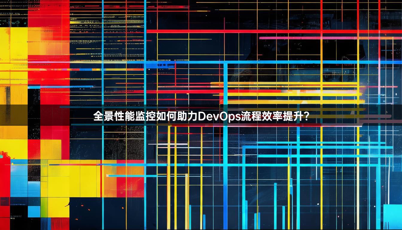 全景性能监控如何助力DevOps流程效率提升？