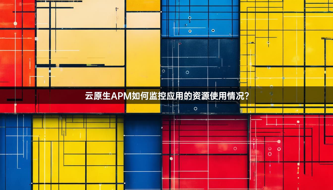 云原生APM如何监控应用的资源使用情况？