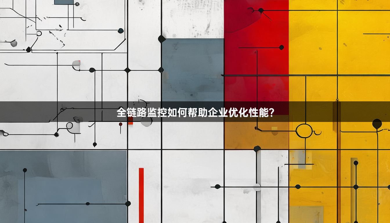 全链路监控如何帮助企业优化性能？