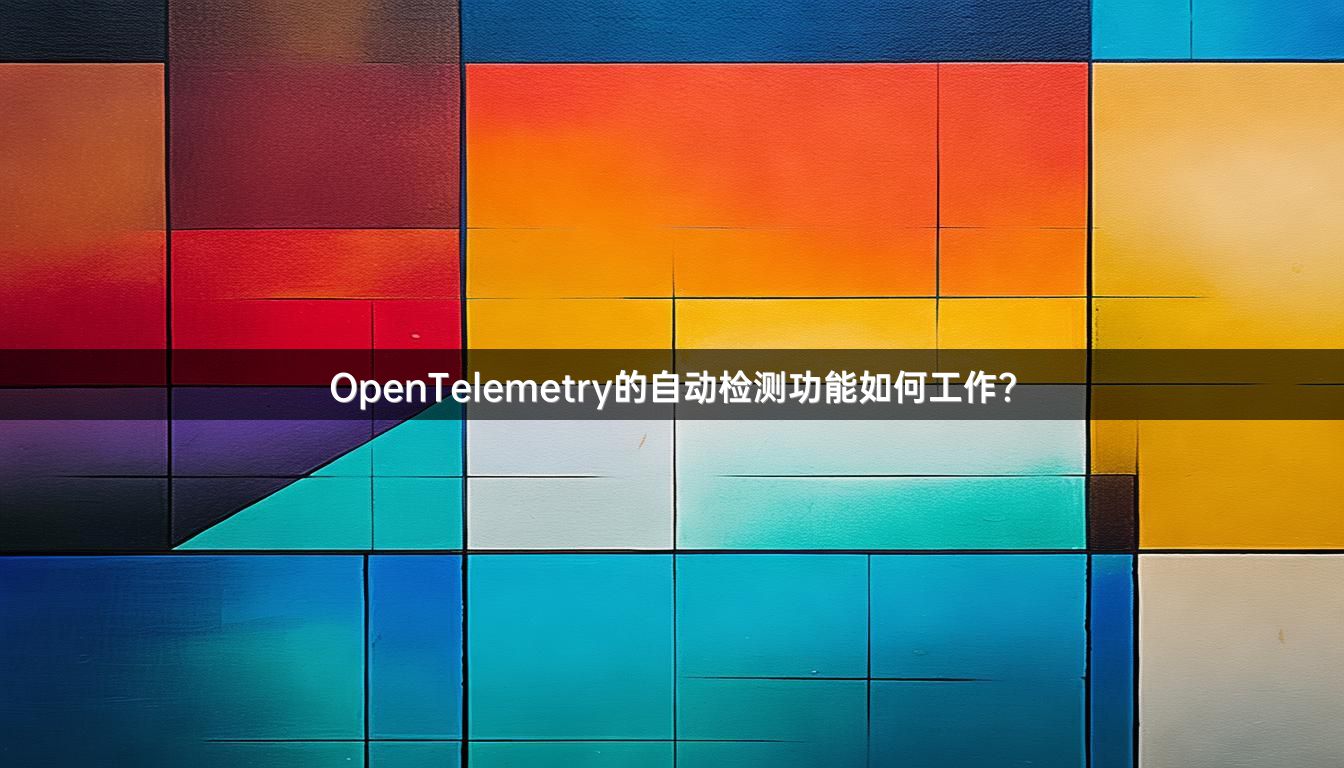 OpenTelemetry的自动检测功能如何工作?