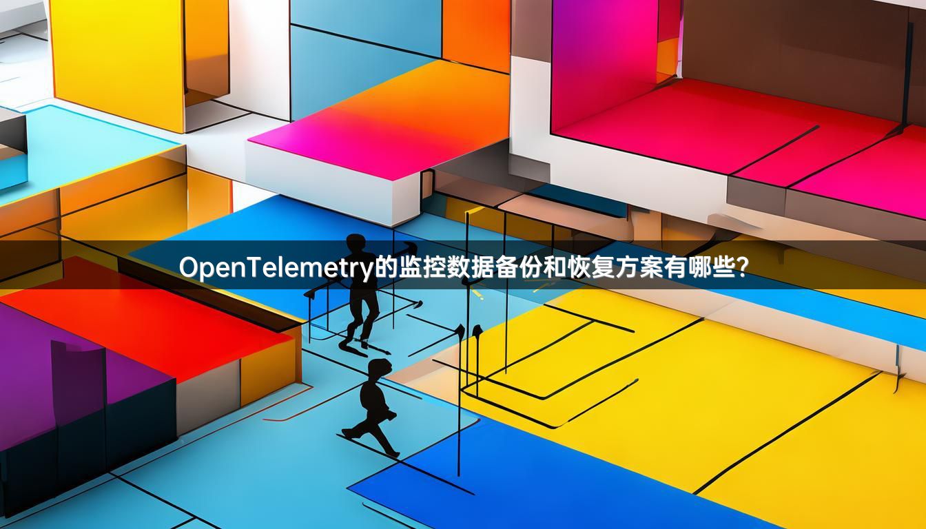 OpenTelemetry的监控数据备份和恢复方案有哪些？
