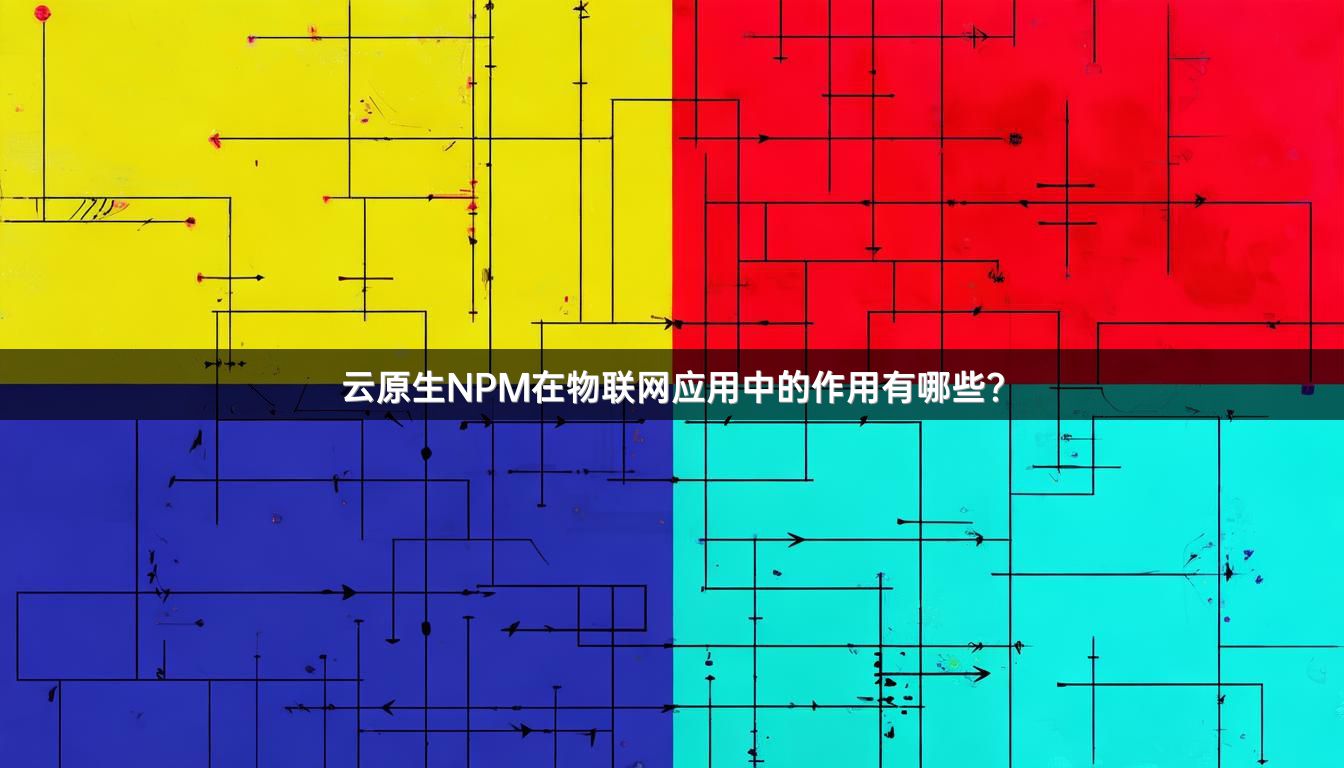 云原生NPM在物联网应用中的作用有哪些？
