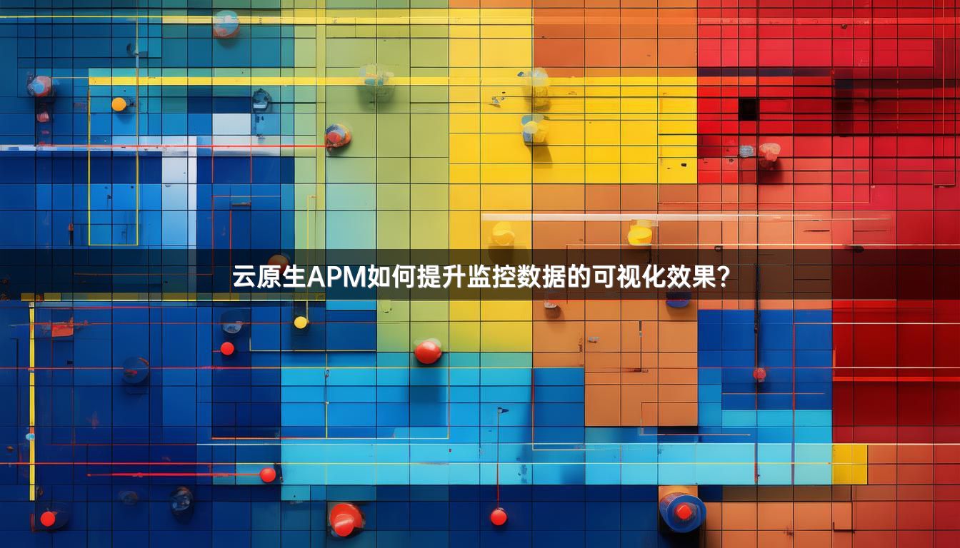 云原生APM如何提升监控数据的可视化效果？