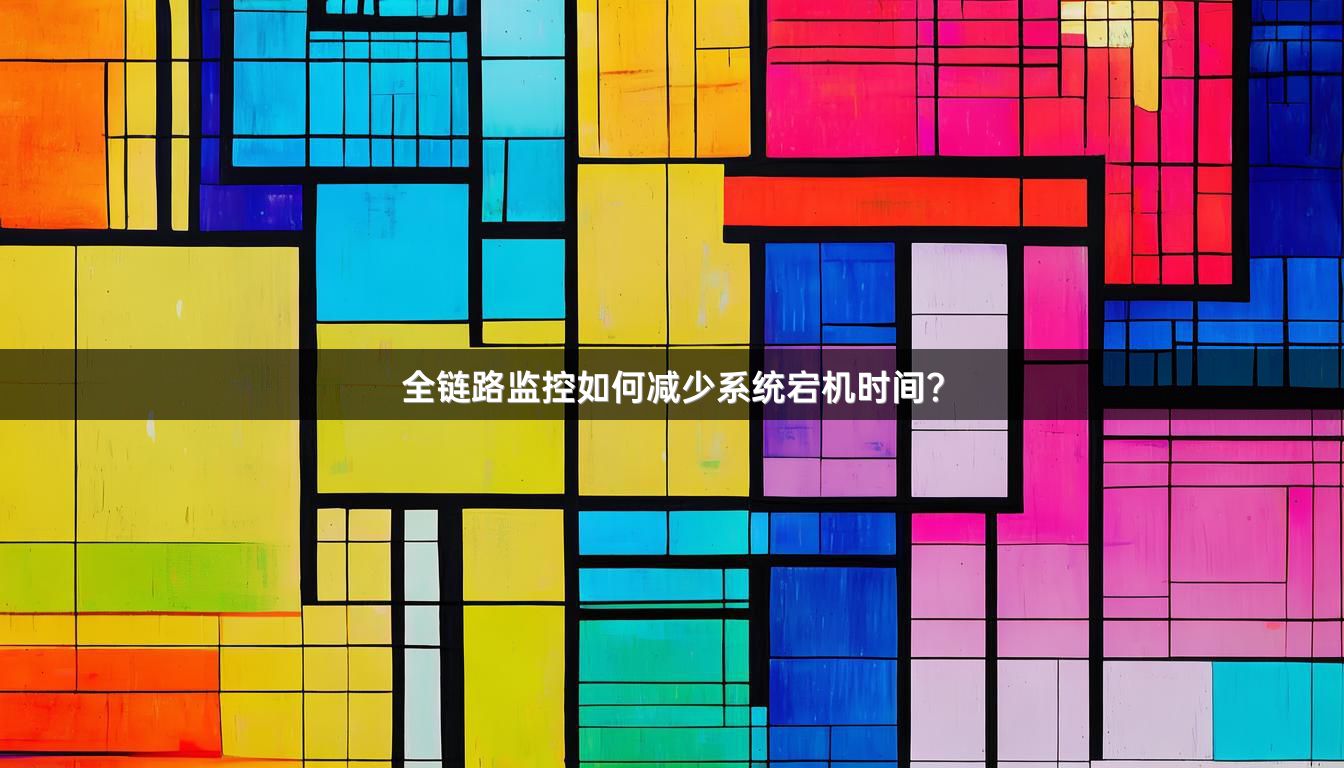 全链路监控如何减少系统宕机时间？