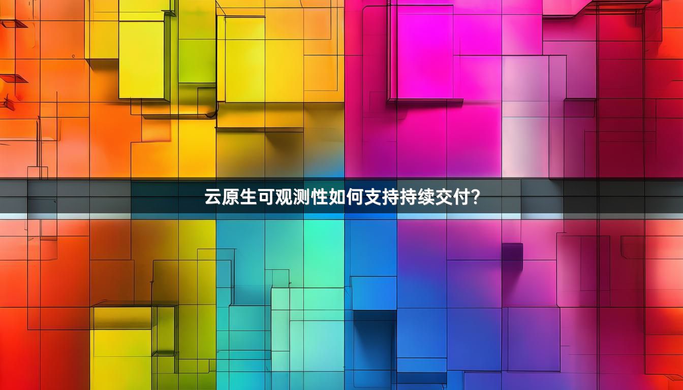云原生可观测性如何支持持续交付？