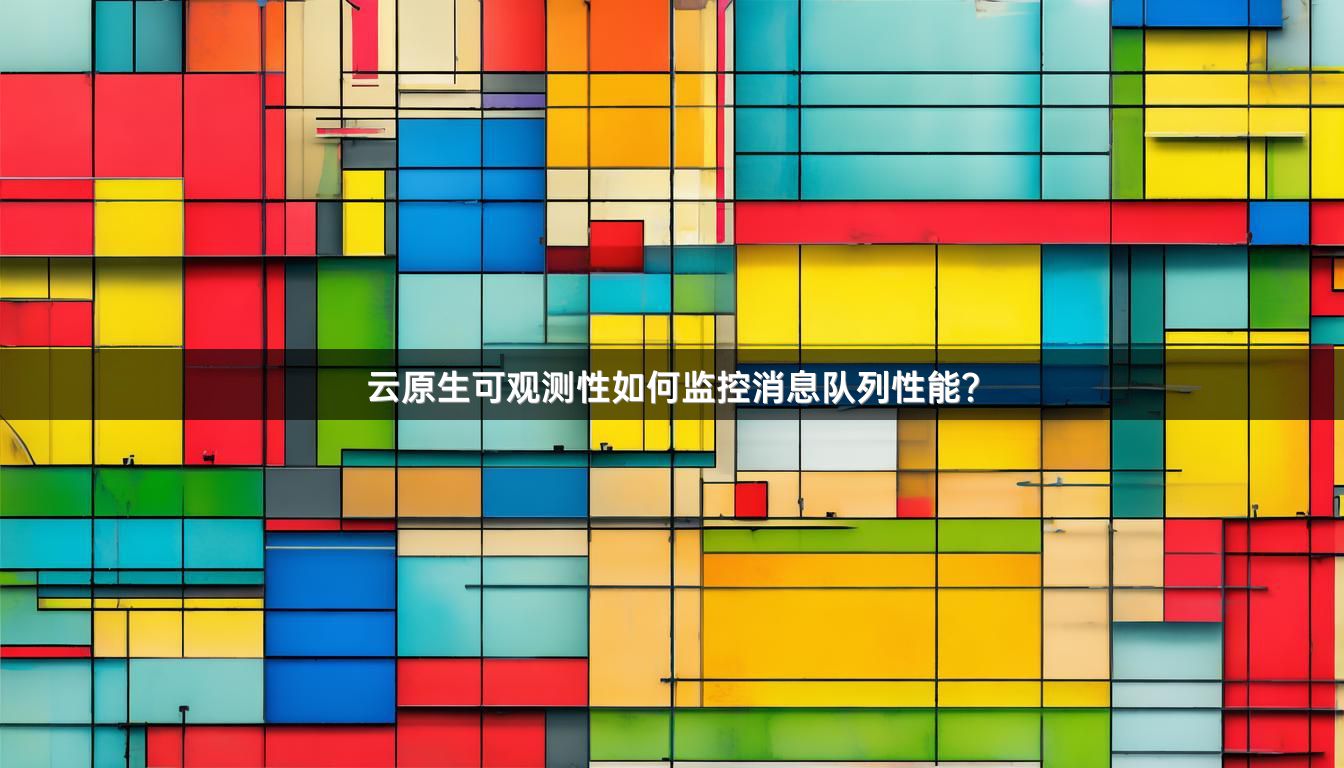 云原生可观测性如何监控消息队列性能？