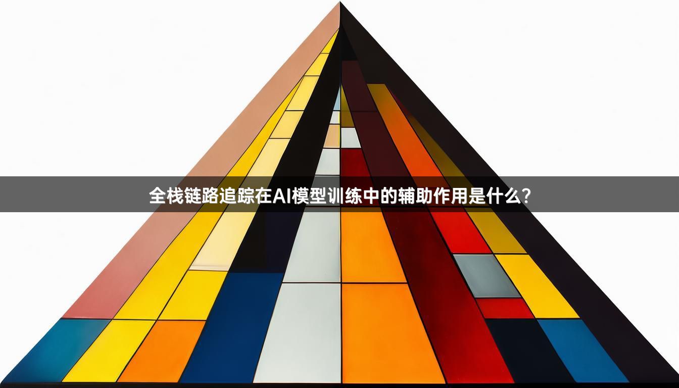 全栈链路追踪在AI模型训练中的辅助作用是什么？