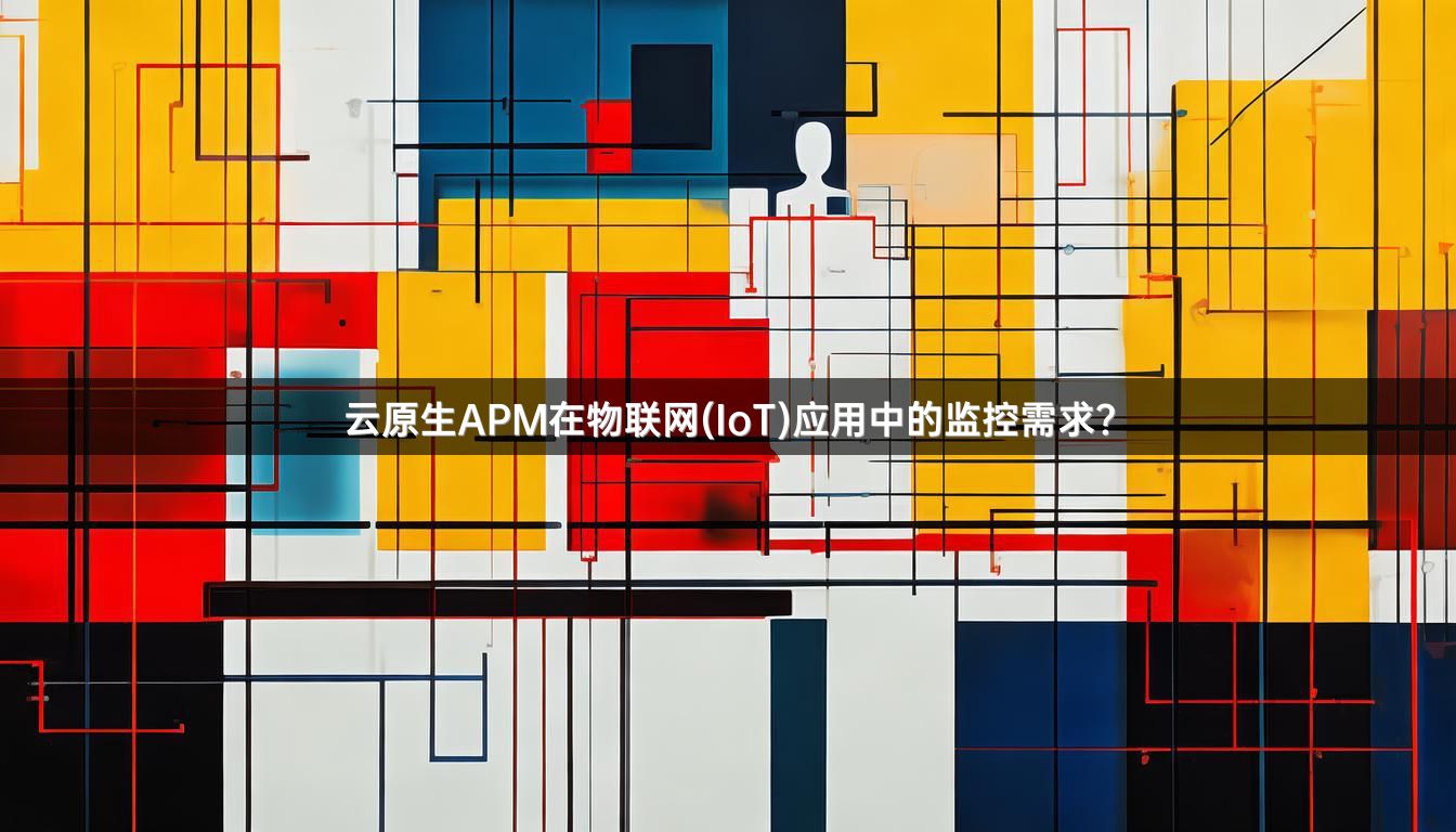 云原生APM在物联网(IoT)应用中的监控需求？