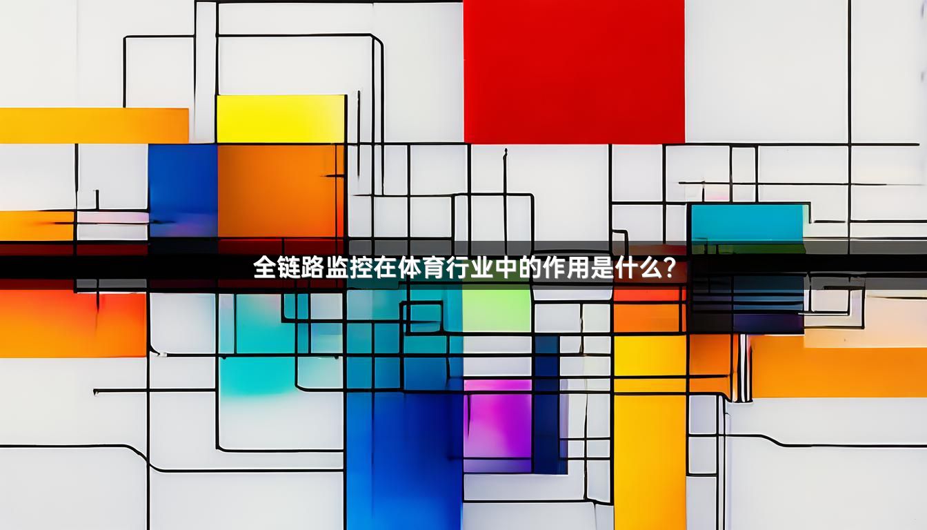 全链路监控在体育行业中的作用是什么？