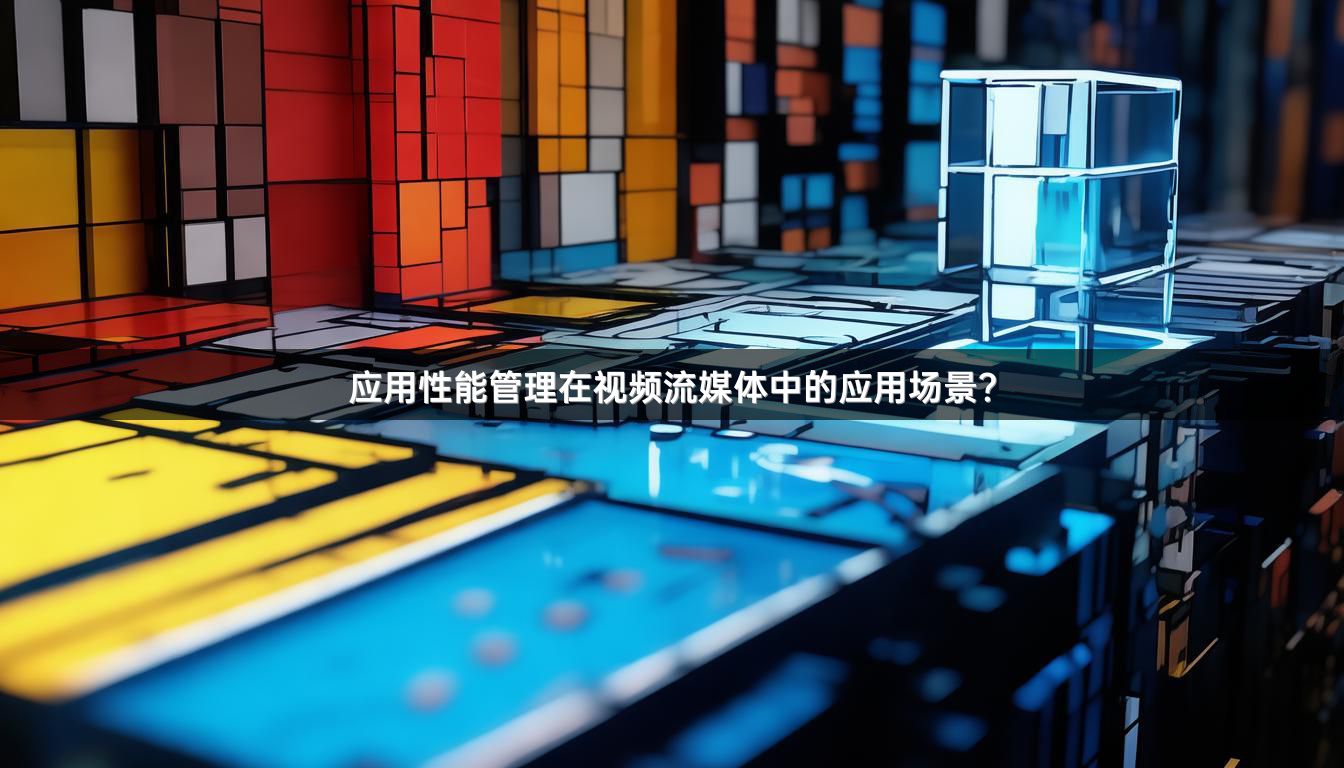 应用性能管理在视频流媒体中的应用场景？