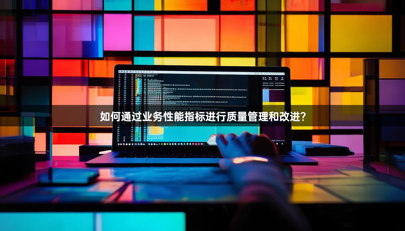 如何通过业务性能指标进行质量管理和改进？