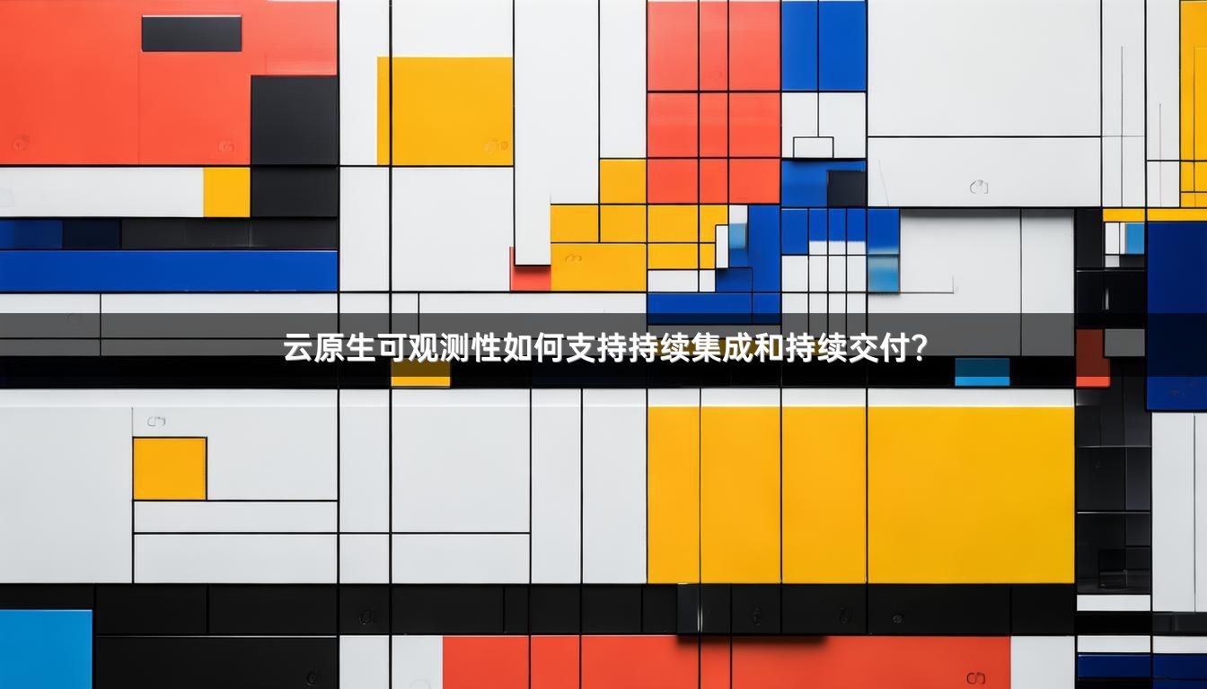 云原生可观测性如何支持持续集成和持续交付？