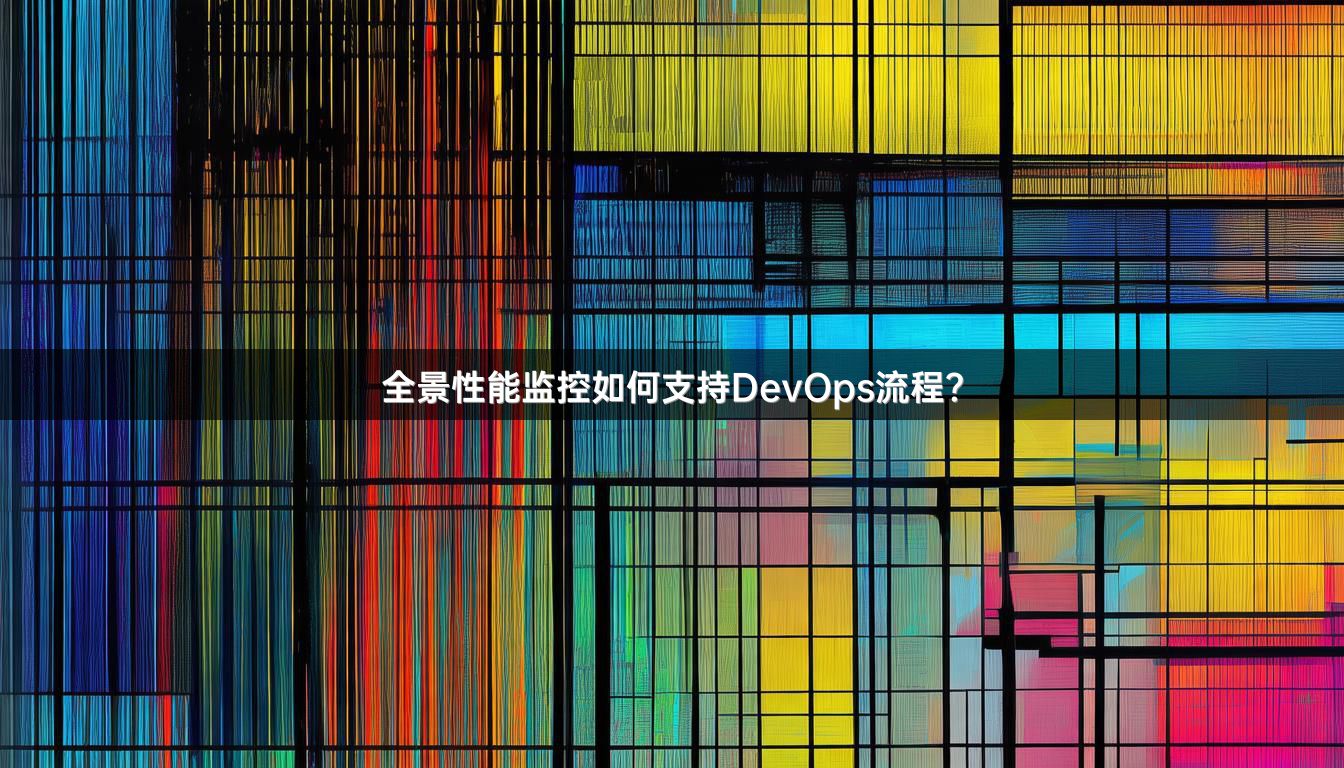 全景性能监控如何支持DevOps流程？