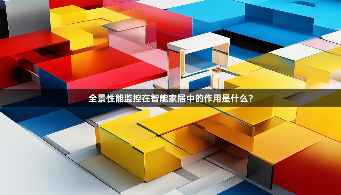 全景性能监控在智能家居中的作用是什么？