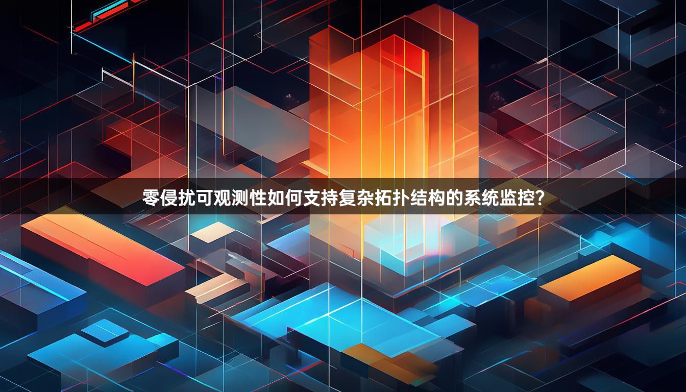 零侵扰可观测性如何支持复杂拓扑结构的系统监控？