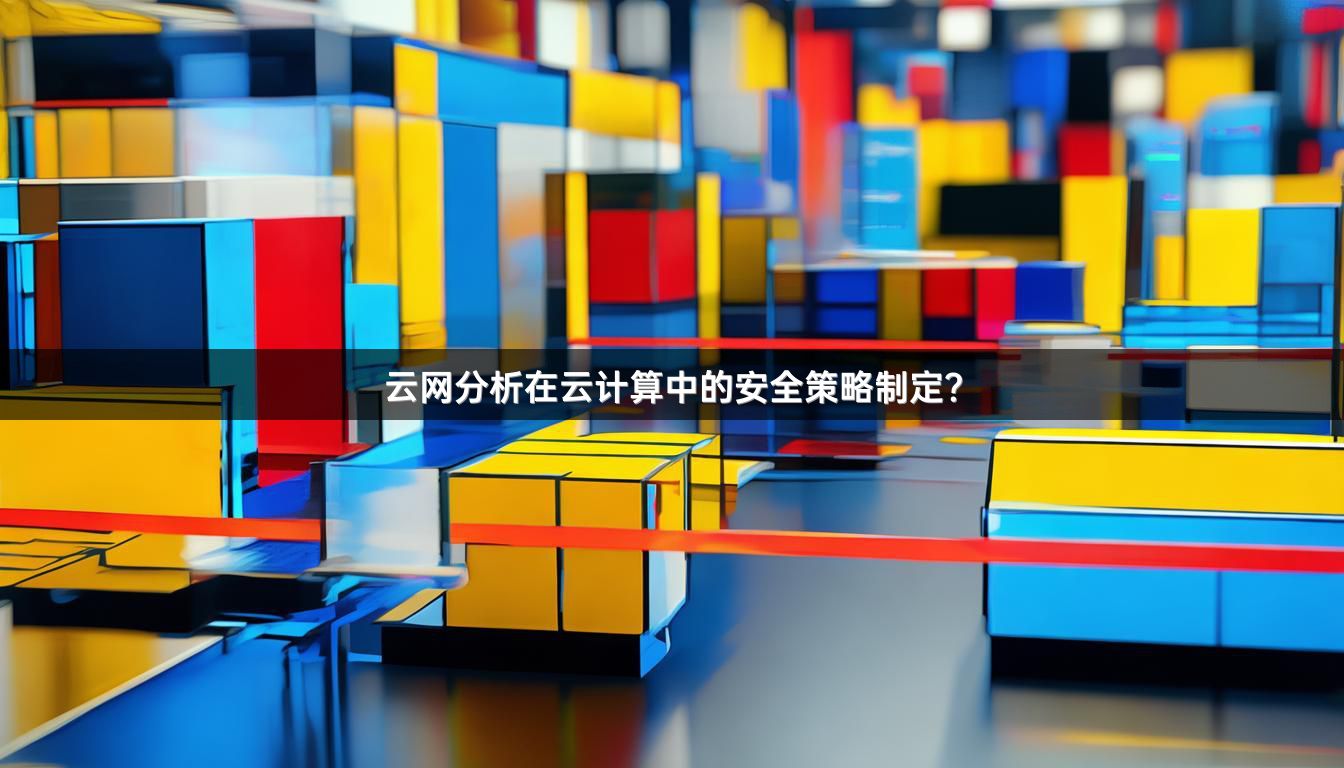 云网分析在云计算中的安全策略制定？