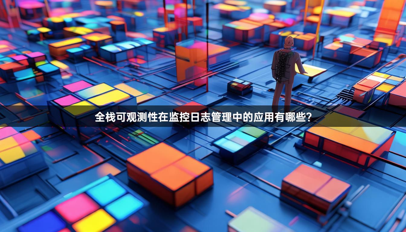 全栈可观测性在监控日志管理中的应用有哪些？