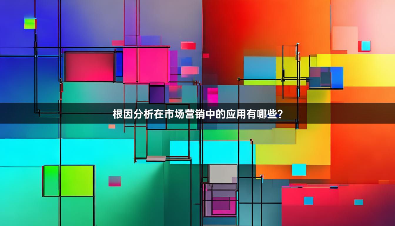 根因分析在市场营销中的应用有哪些？