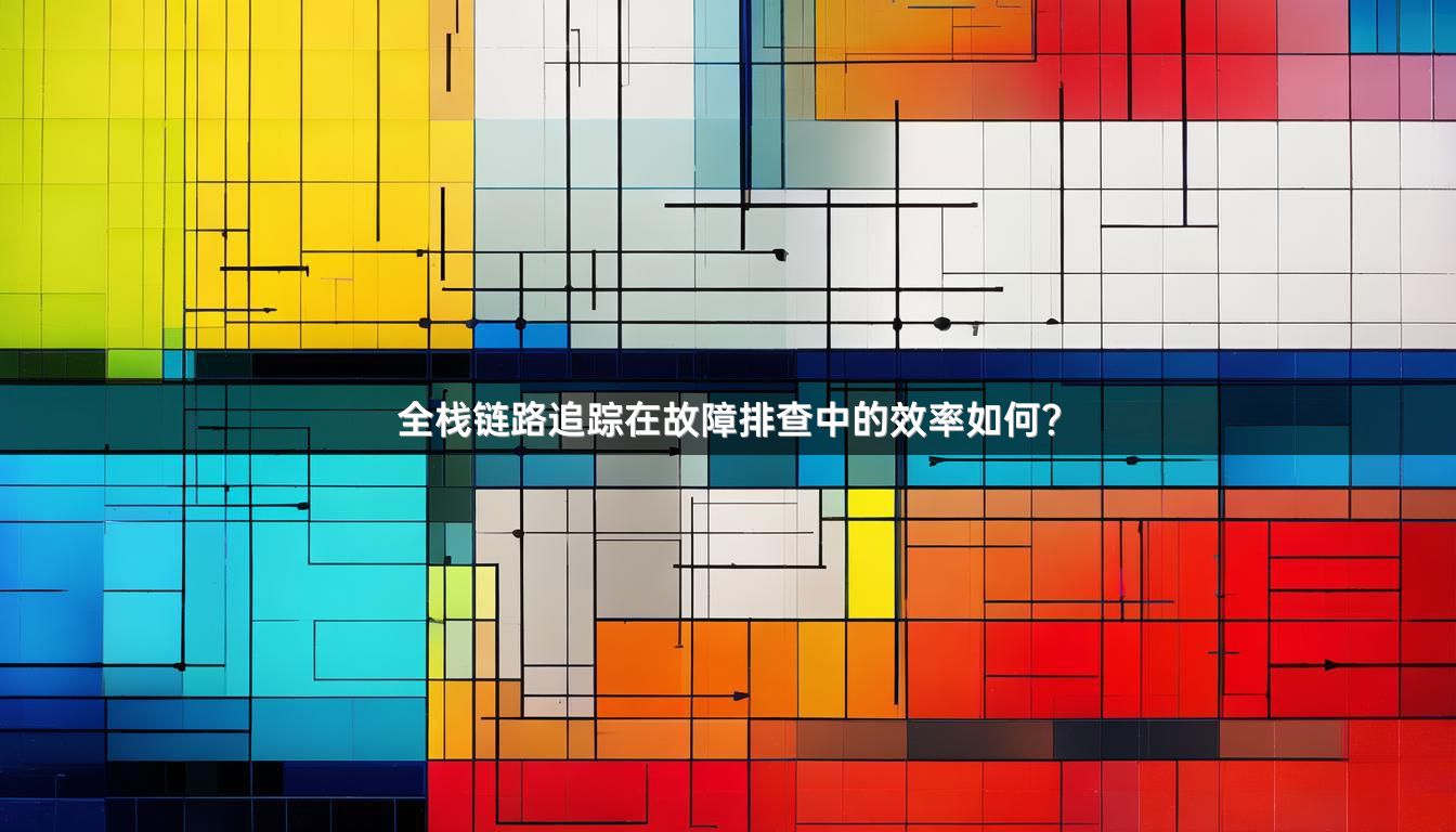 全栈链路追踪在故障排查中的效率如何？