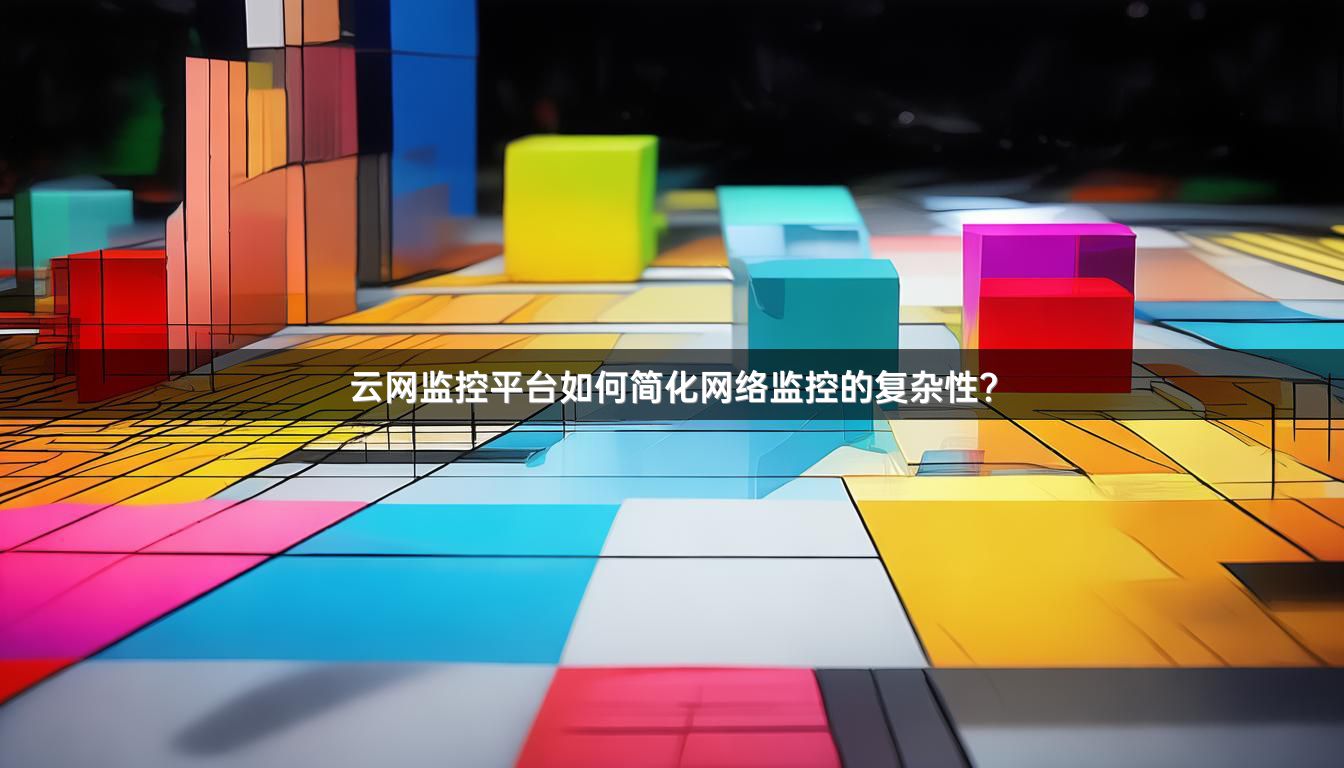 云网监控平台如何简化网络监控的复杂性？