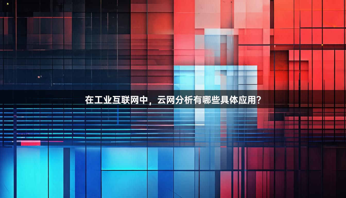 在工业互联网中，云网分析有哪些具体应用？
