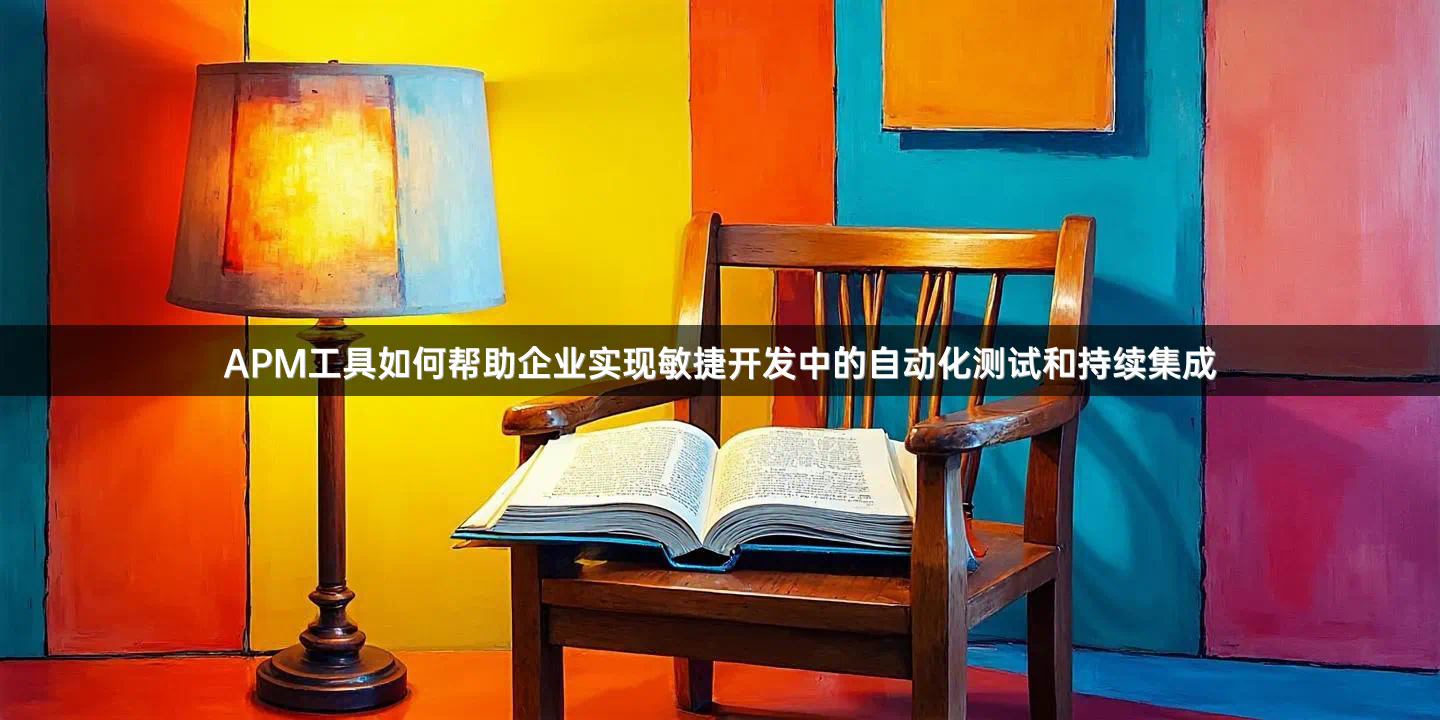 APM工具如何帮助企业实现敏捷开发中的自动化测试和持续集成