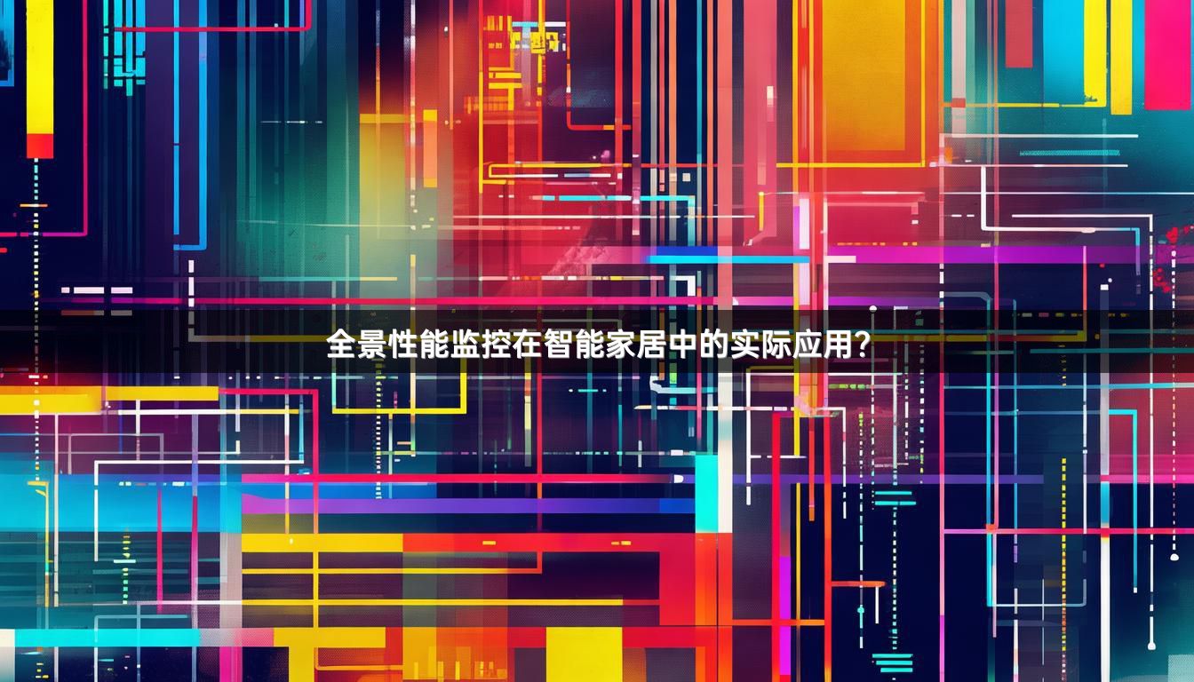 全景性能监控在智能家居中的实际应用？
