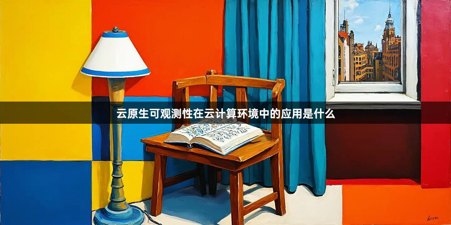 云原生可观测性在云计算环境中的应用是什么