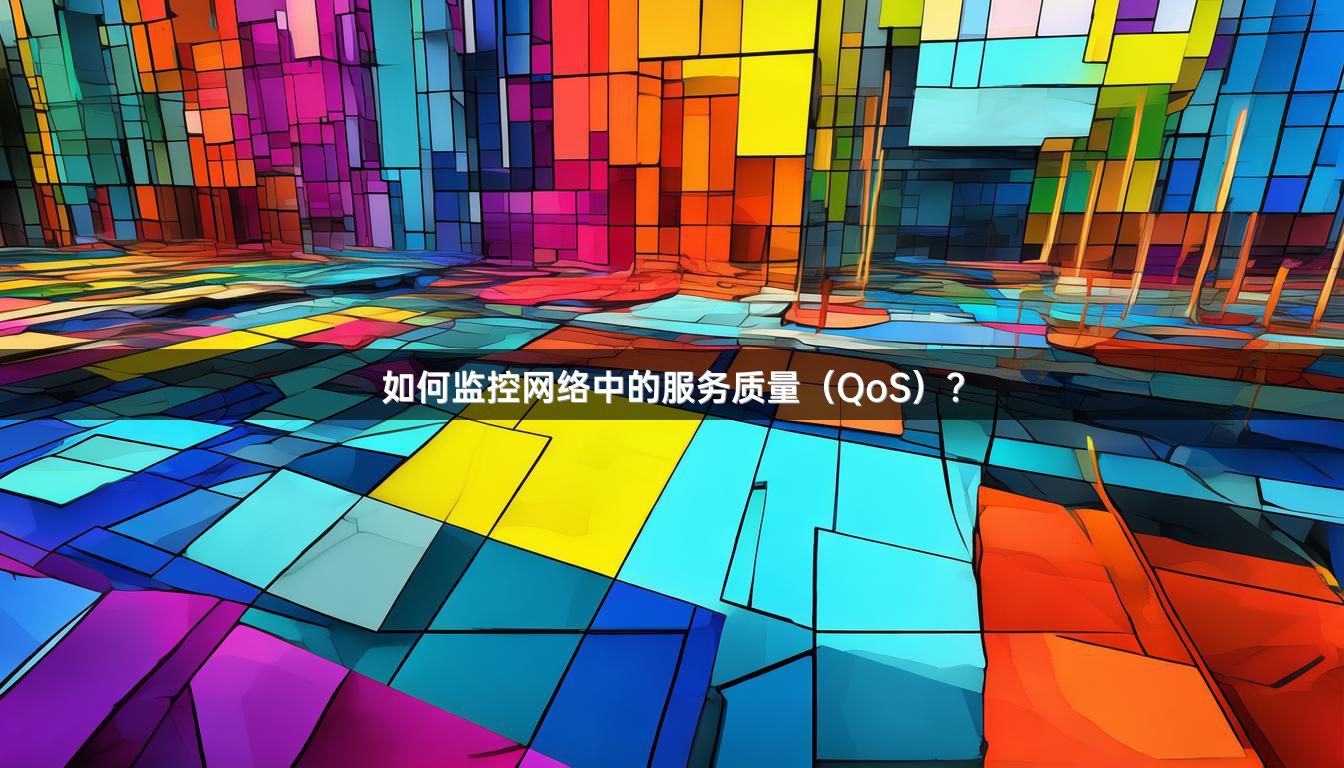 如何监控网络中的服务质量（QoS）？