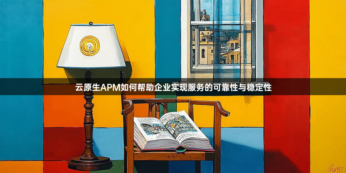 云原生APM如何帮助企业实现服务的可靠性与稳定性