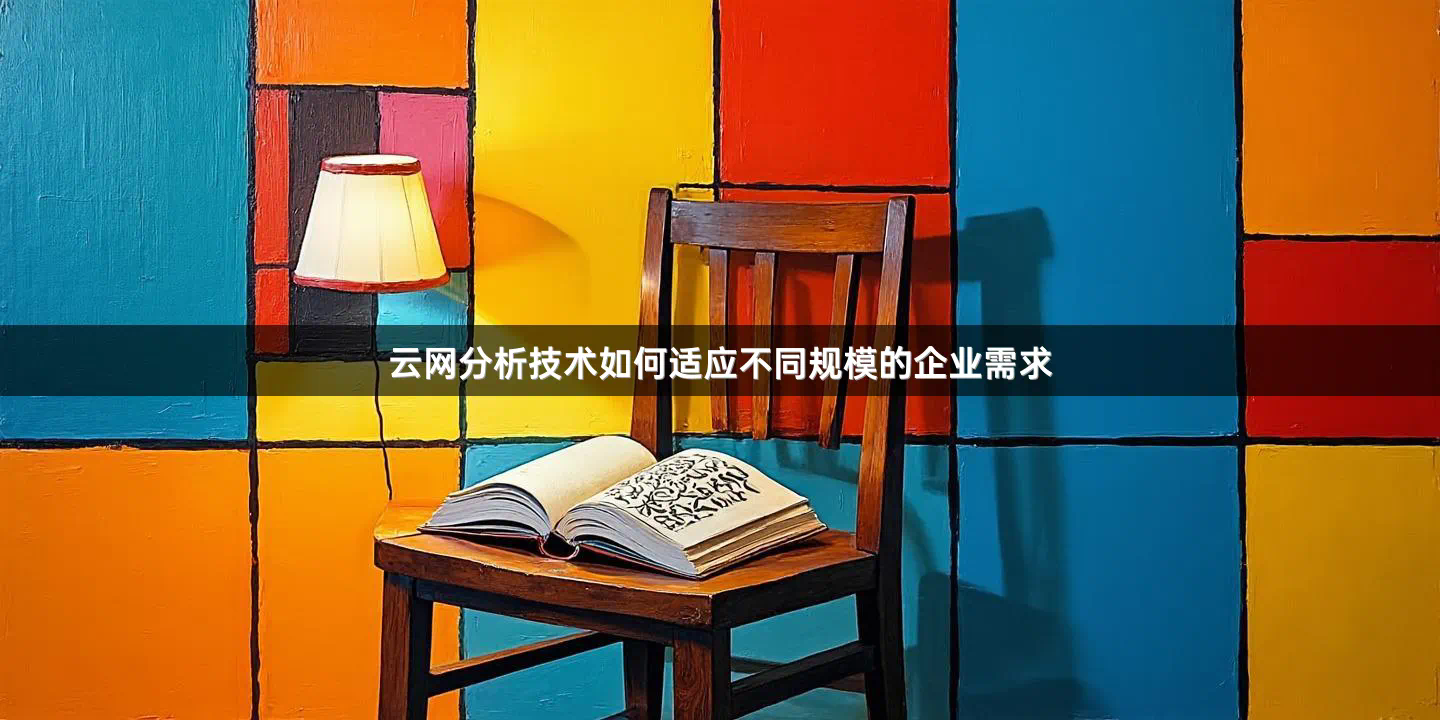 云网分析技术如何适应不同规模的企业需求