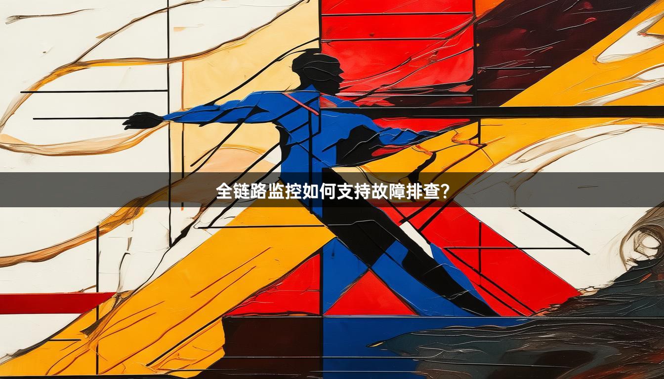 全链路监控如何支持故障排查？