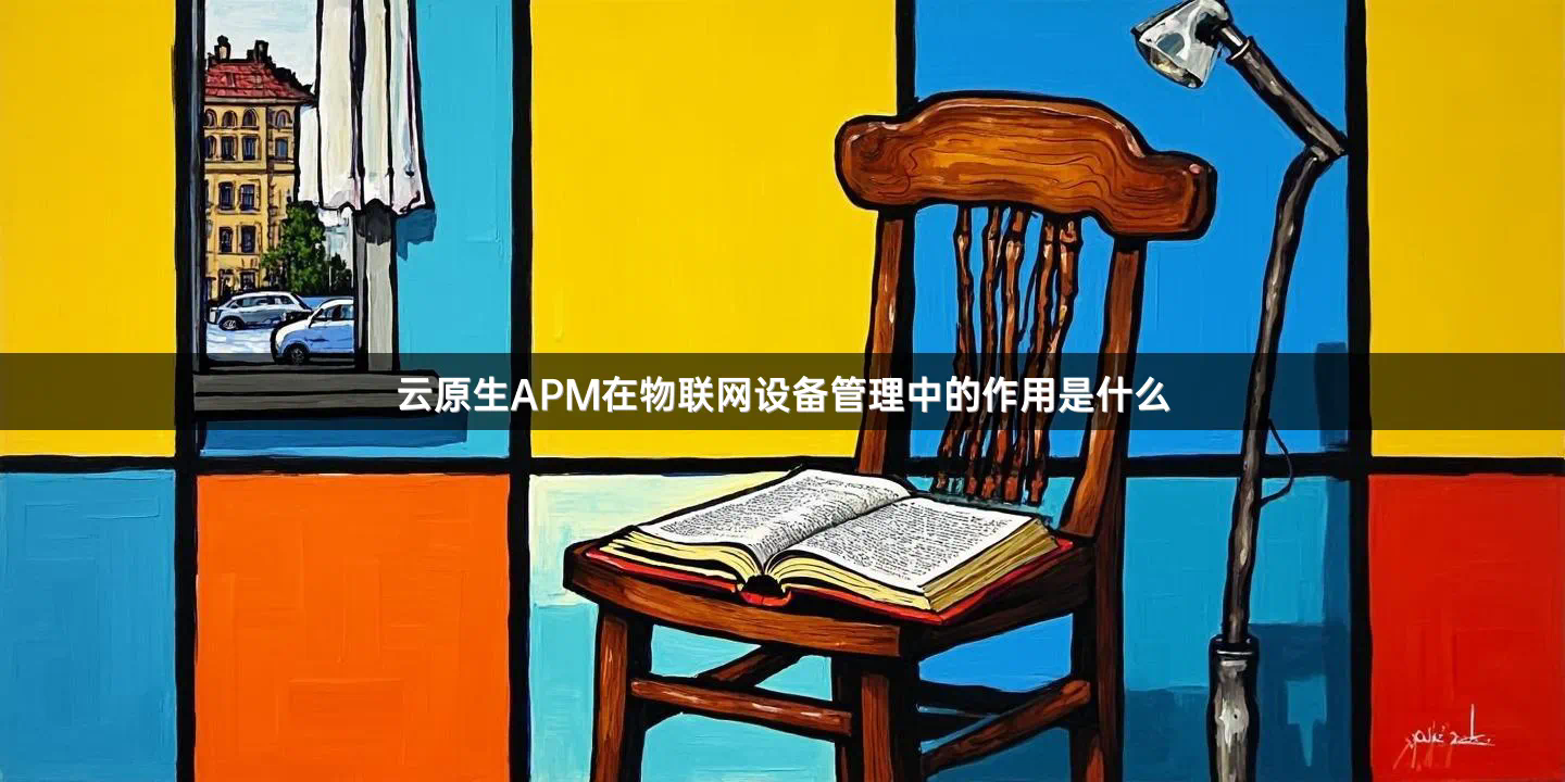 云原生APM在物联网设备管理中的作用是什么