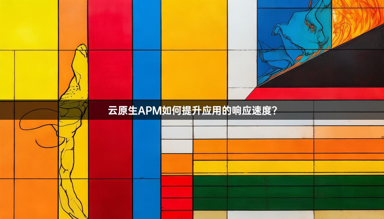云原生APM如何提升应用的响应速度?