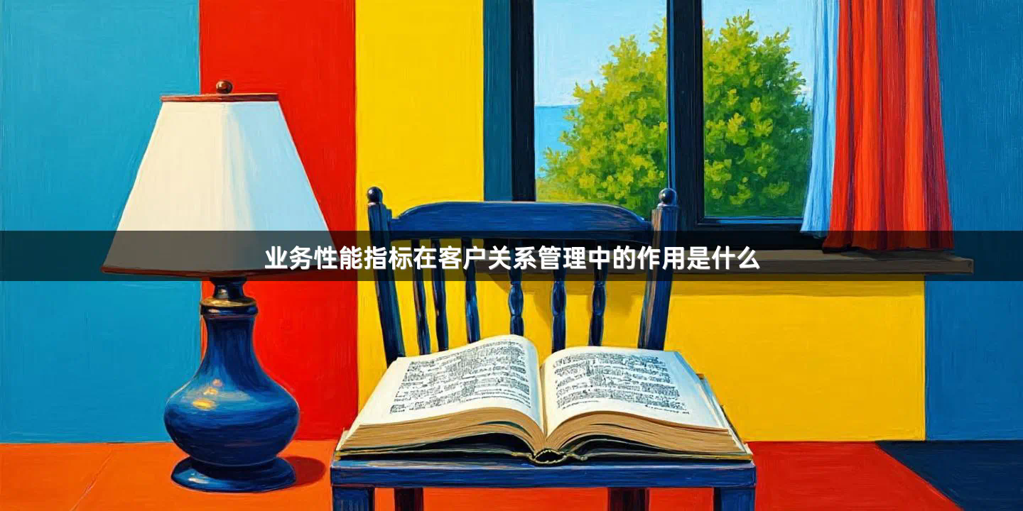 业务性能指标在客户关系管理中的作用是什么