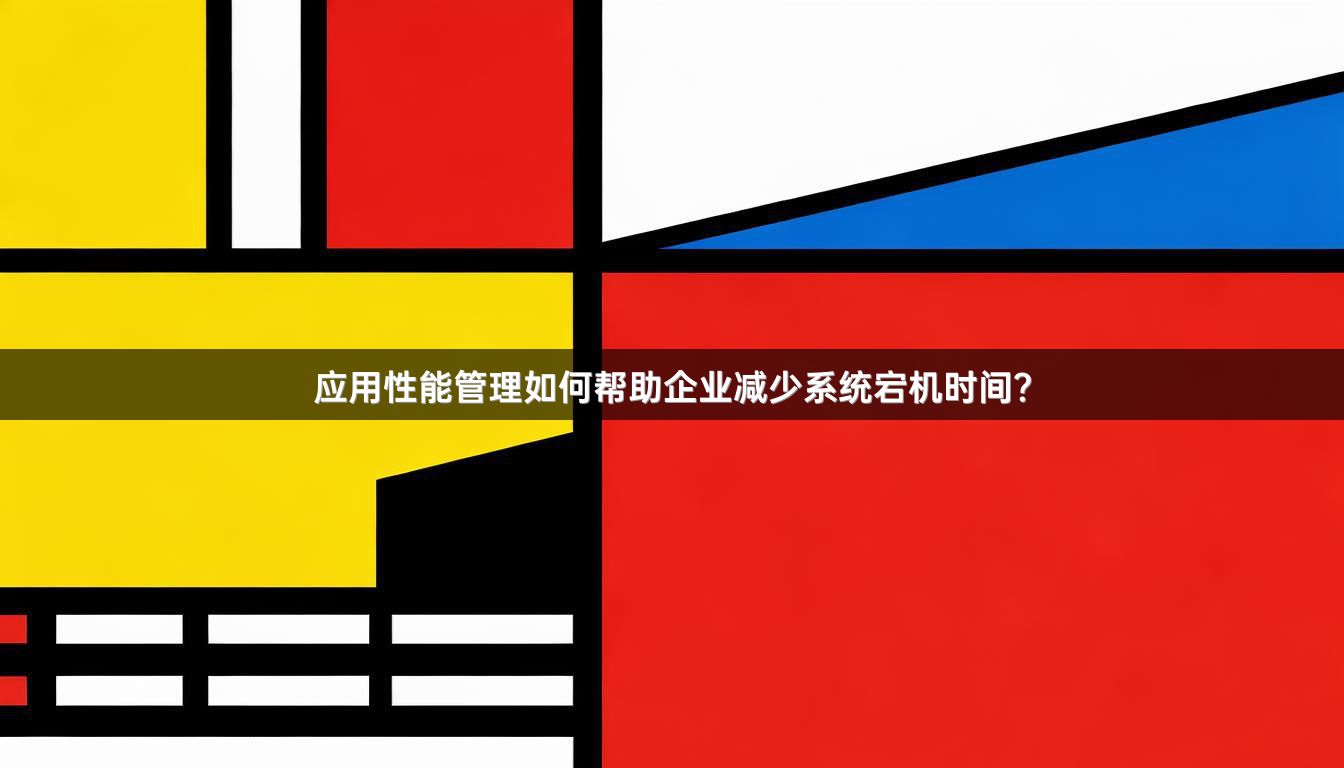 应用性能管理如何帮助企业减少系统宕机时间?