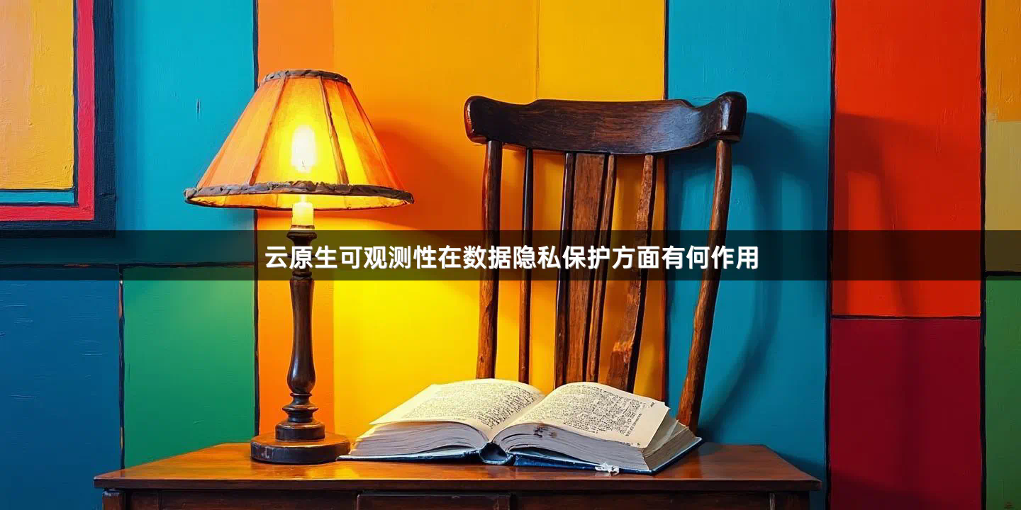 云原生可观测性在数据隐私保护方面有何作用