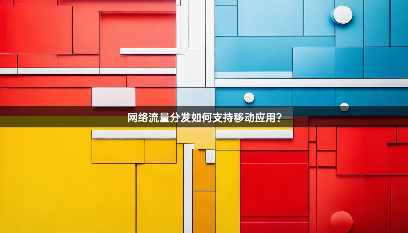 网络流量分发如何支持移动应用？